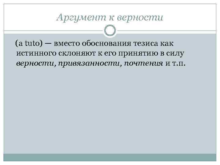 Аргумент к верности (a tuto) — вместо обоснования тезиса как истинного склоняют к его