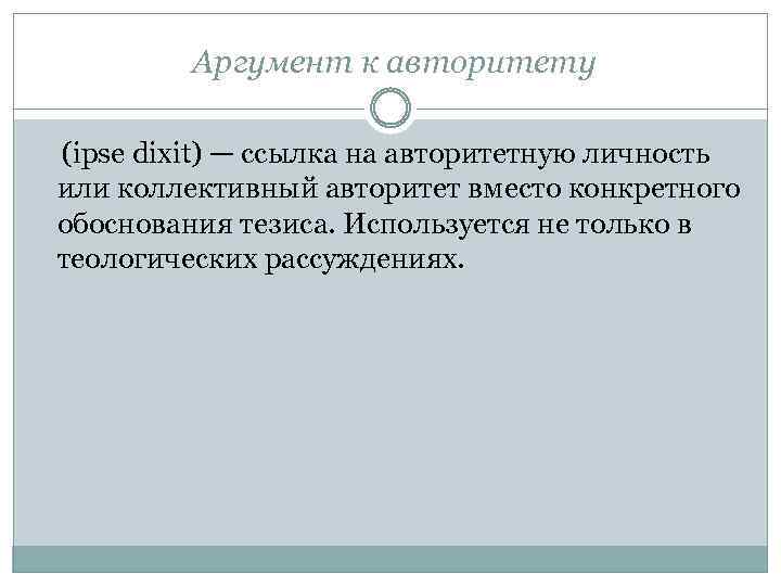 Аргумент к авторитету (ipse dixit) — ссылка на авторитетную личность или коллективный авторитет вместо