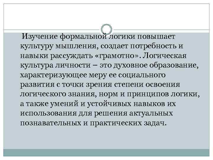 Изучение формальной логики повышает культуру мышления, создает потребность и навыки рассуждать «грамотно» . Логическая