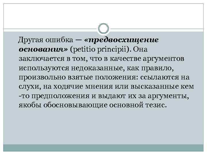 Другая ошибка — «предвосхищение основания» (petitio principii). Она заключается в том, что в качестве