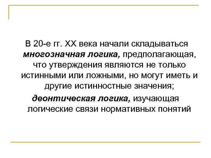В 20 -е гг. ХХ века начали складываться многозначная логика, предполагающая, что утверждения являются