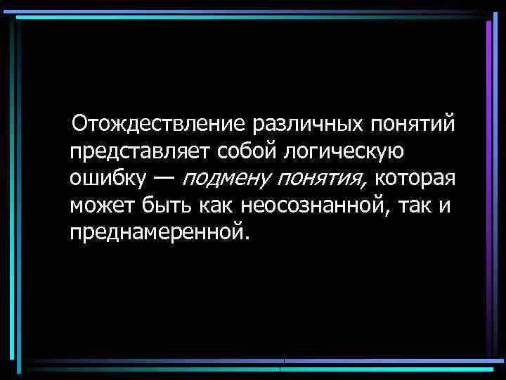 Отождествление различных понятий представляет собой логическую ошибку — подмену понятия, которая может быть как