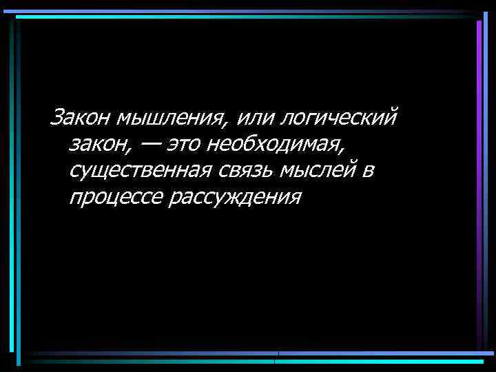 Закон мышления, или логический закон, — это необходимая, существенная связь мыслей в процессе рассуждения