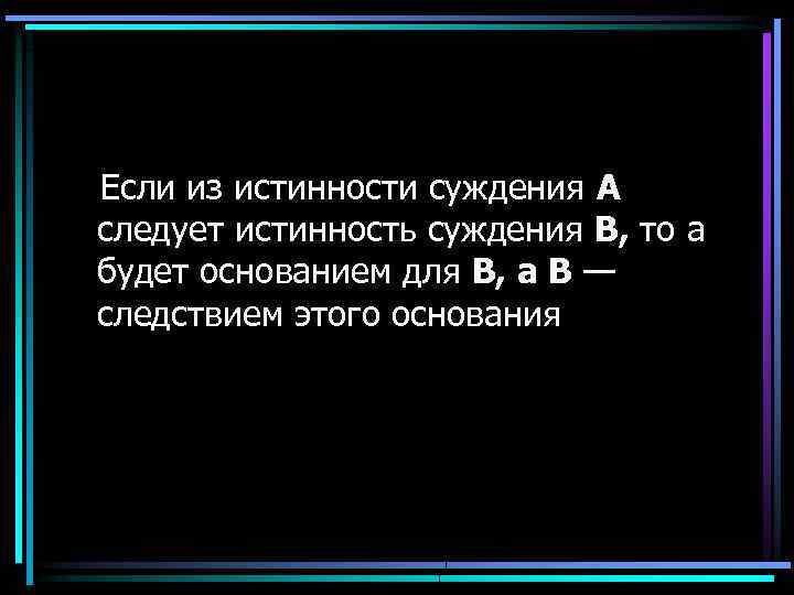 Если из истинности суждения А следует истинность суждения В, то а будет основанием для