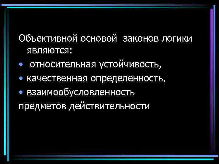 Объективной основой законов логики являются: • относительная устойчивость, • качественная определенность, • взаимообусловленность предметов