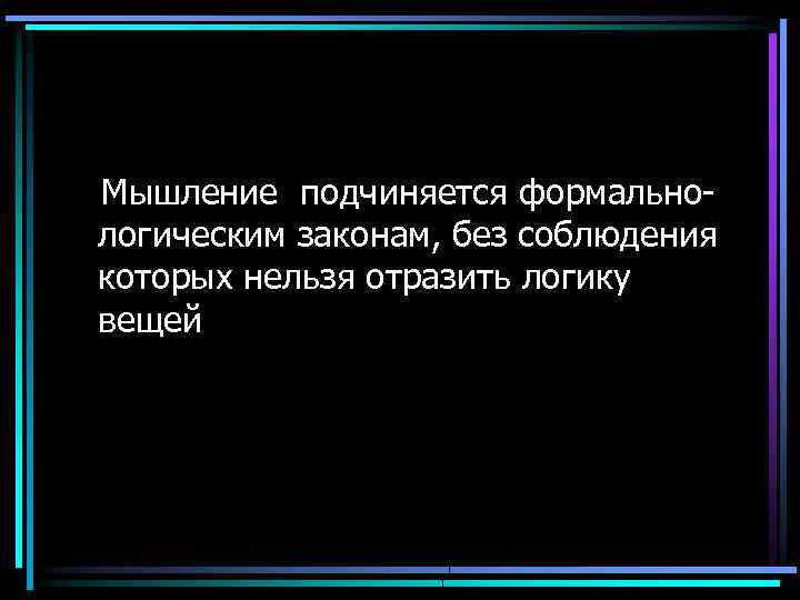 Мышление подчиняется формальнологическим законам, без соблюдения которых нельзя отразить логику вещей 