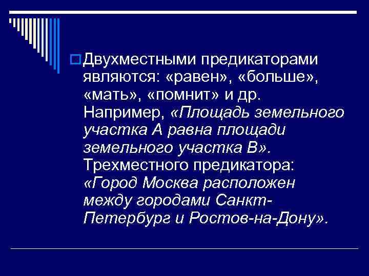 o Двухместными предикаторами являются: «равен» , «больше» , «мать» , «помнит» и др. Например,