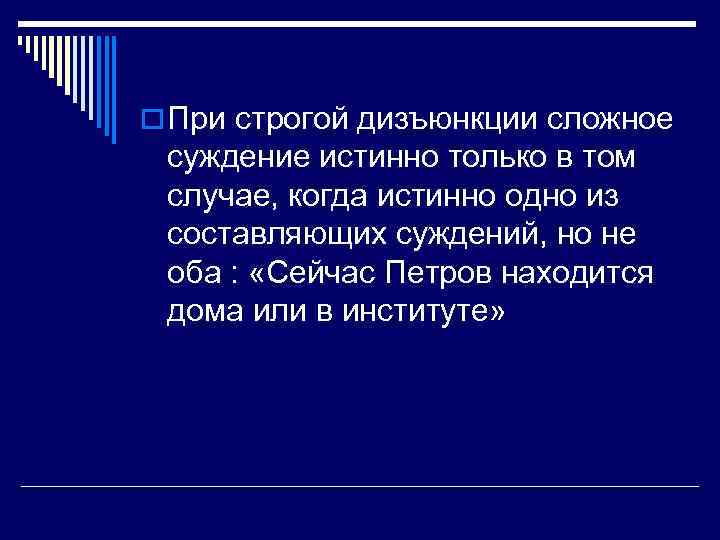 o При строгой дизъюнкции сложное суждение истинно только в том случае, когда истинно одно