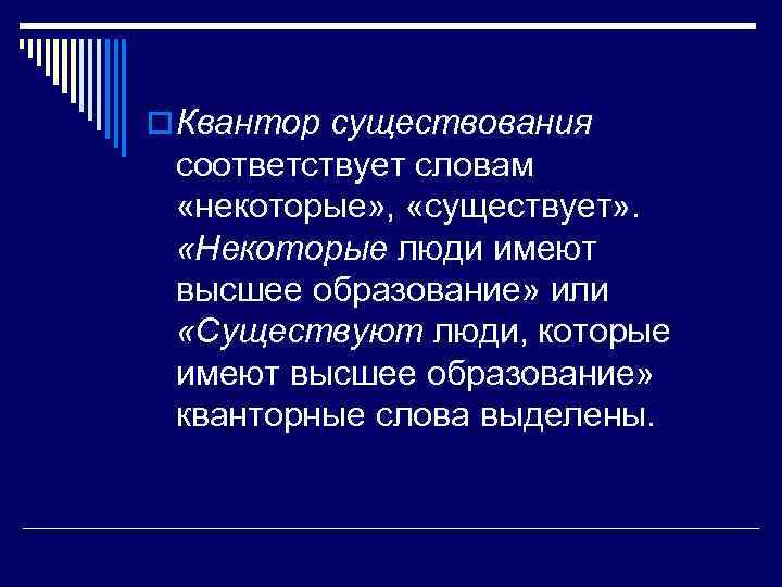 o Квантор существования соответствует словам «некоторые» , «существует» . «Некоторые люди имеют высшее образование»