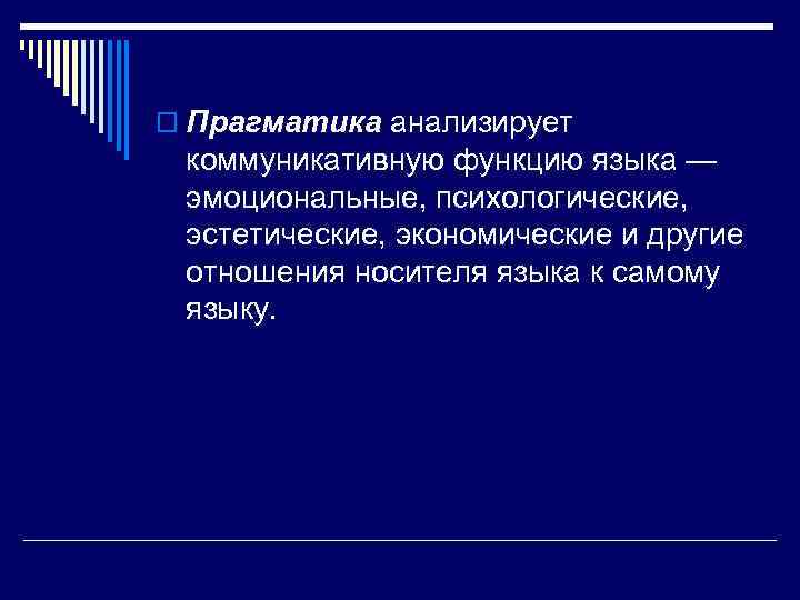 o Прагматика анализирует коммуникативную функцию языка — эмоциональные, психологические, эстетические, экономические и другие отношения