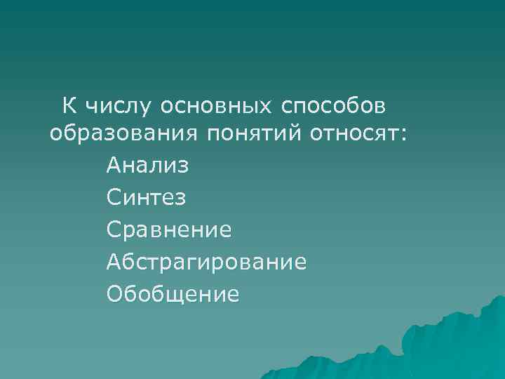 К числу основных способов образования понятий относят: Анализ Синтез Сравнение Абстрагирование Обобщение 