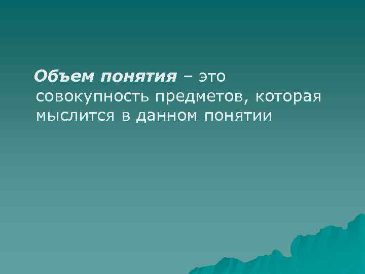 Объем понятия – это совокупность предметов, которая мыслится в данном понятии 