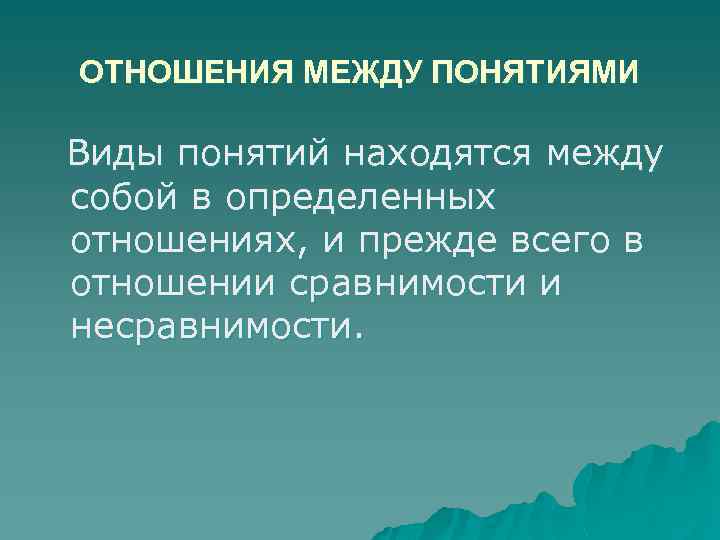ОТНОШЕНИЯ МЕЖДУ ПОНЯТИЯМИ Виды понятий находятся между собой в определенных отношениях, и прежде всего