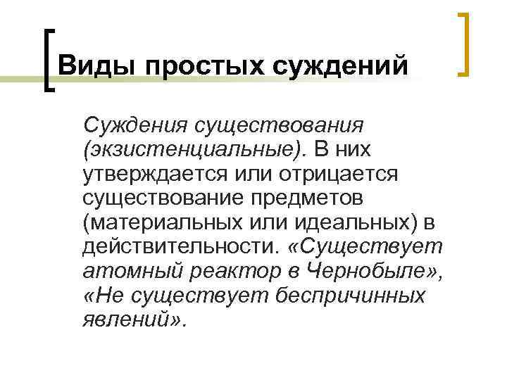 Виды простых суждений Суждения существования (экзистенциальные). В них утверждается или отрицается существование предметов (материальных