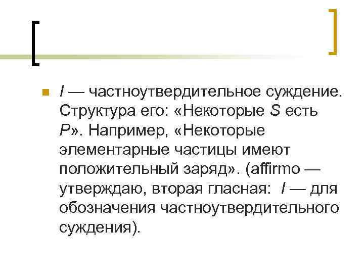 n I — частноутвердительное суждение. Структура его: «Некоторые S есть Р» . Например, «Некоторые