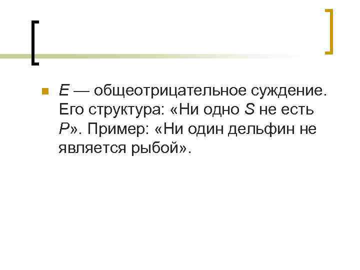n Е — общеотрицательное суждение. Его структура: «Ни одно S не есть Р» .