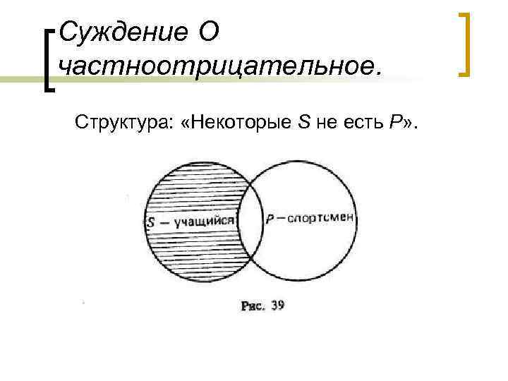 Суждение О частноотрицательное. Структура: «Некоторые S не есть Р» . 