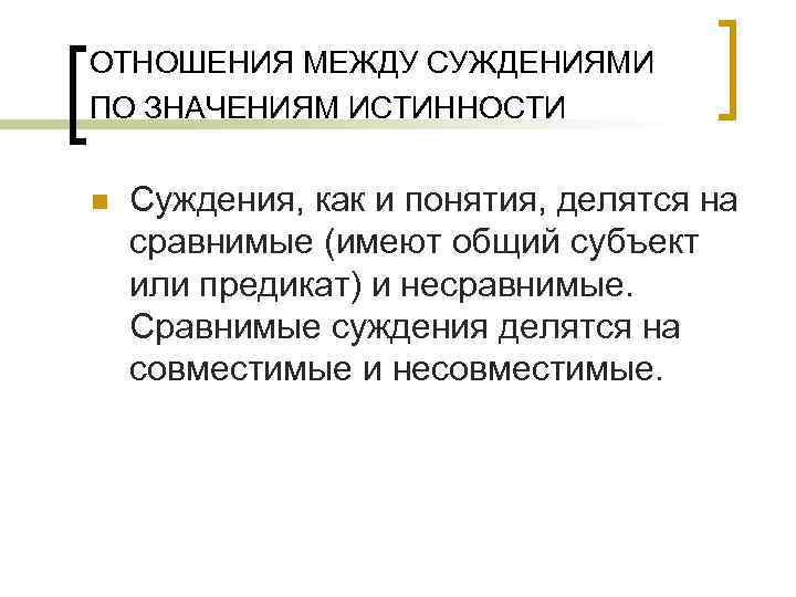 ОТНОШЕНИЯ МЕЖДУ СУЖДЕНИЯМИ ПО ЗНАЧЕНИЯМ ИСТИННОСТИ n Суждения, как и понятия, делятся на сравнимые