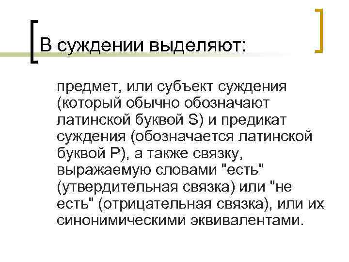 В суждении выделяют: предмет, или субъект суждения (который обычно обозначают латинской буквой S) и