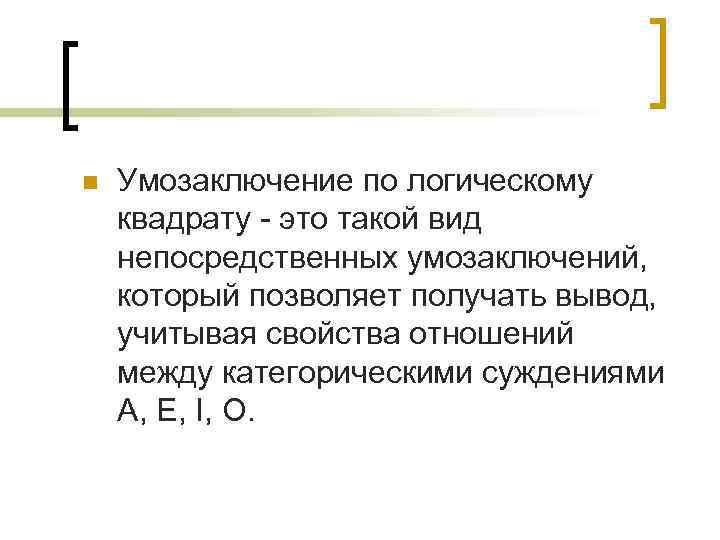 n Умозаключение по логическому квадрату - это такой вид непосредственных умозаключений, который позволяет получать