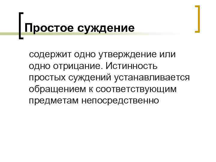 Простое суждение содержит одно утверждение или одно отрицание. Истинность простых суждений устанавливается обращением к