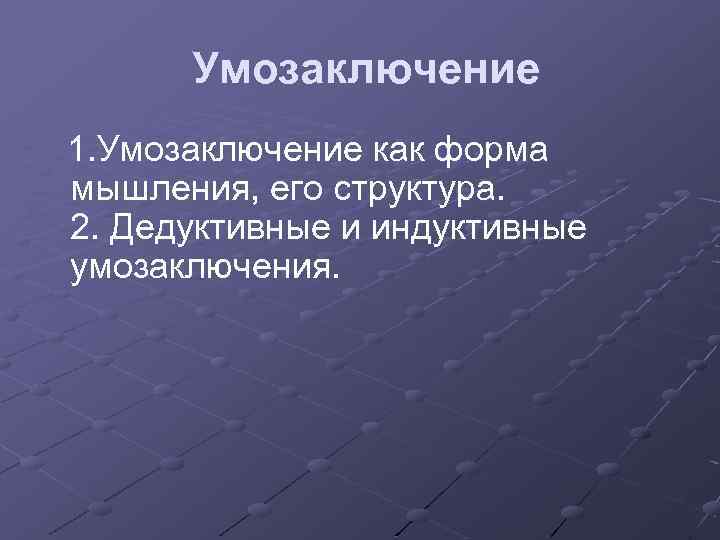 Умозаключение 1. Умозаключение как форма мышления, его структура. 2. Дедуктивные и индуктивные умозаключения. 