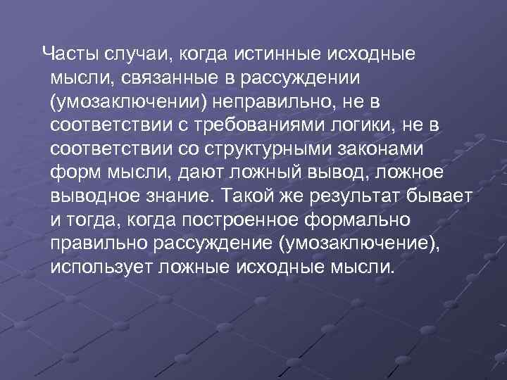 Часты случаи, когда истинные исходные мысли, связанные в рассуждении (умозаключении) неправильно, не в соответствии