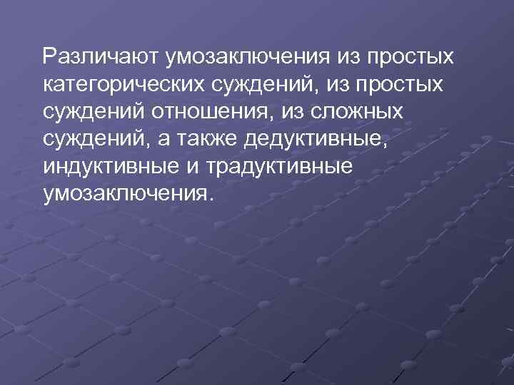 Различают умозаключения из простых категорических суждений, из простых суждений отношения, из сложных суждений, а