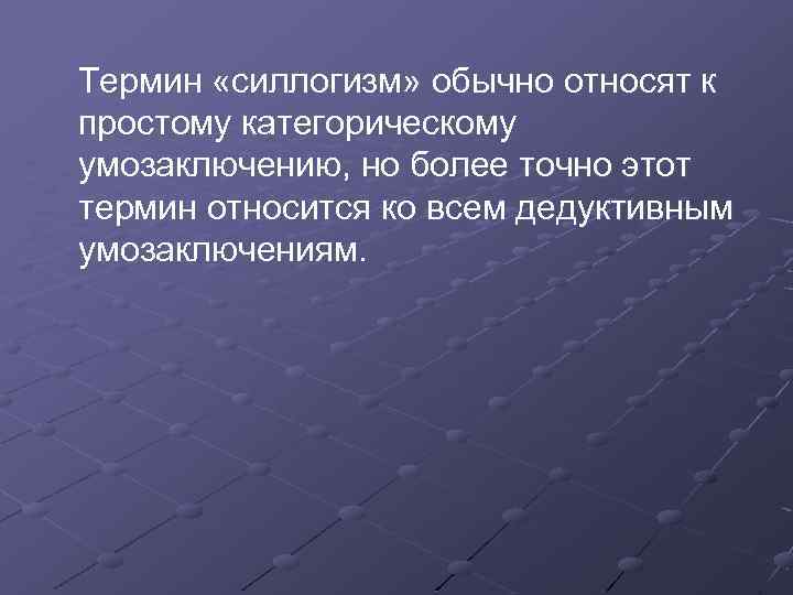 Термин «силлогизм» обычно относят к простому категорическому умозаключению, но более точно этот термин относится