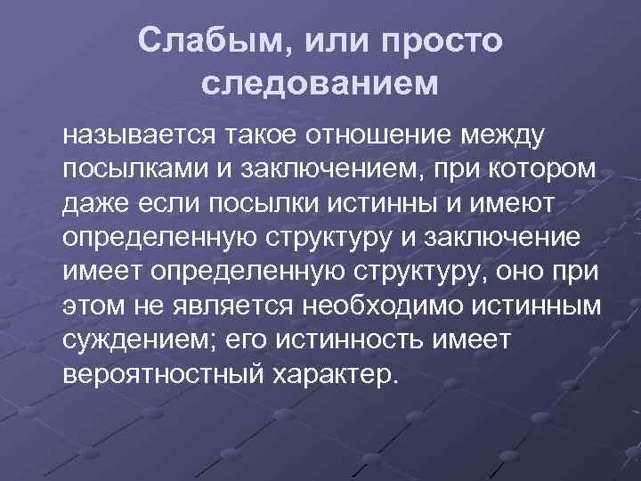 Слабым, или просто следованием называется такое отношение между посылками и заключением, при котором даже