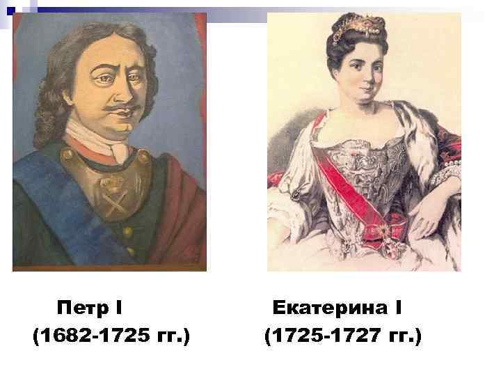 Петр I (1682 -1725 гг. ) Екатерина I (1725 -1727 гг. ) 