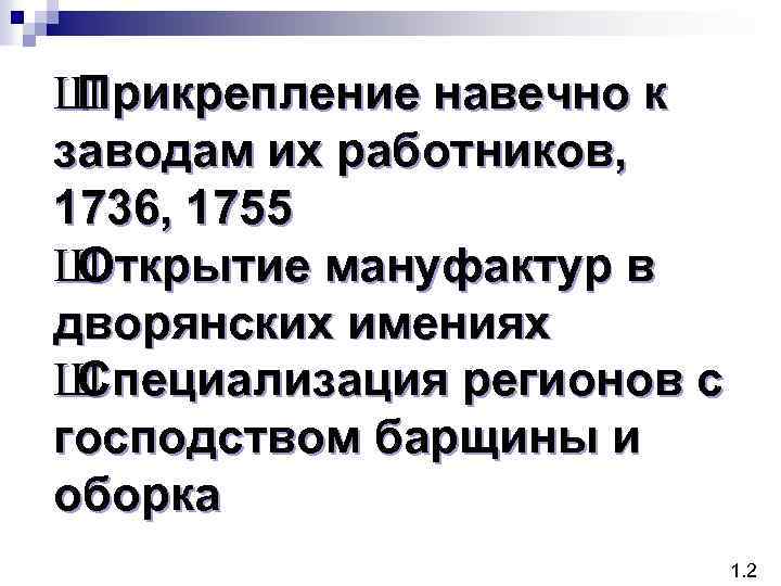 Ш Прикрепление навечно к заводам их работников, 1736, 1755 Ш Открытие мануфактур в дворянских