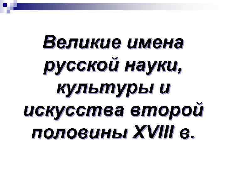 Великие имена русской науки, культуры и искусства второй половины XVIII в. 