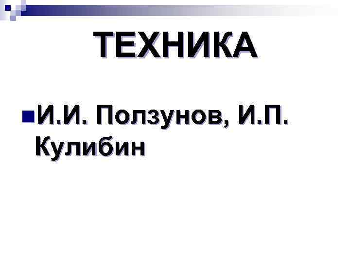 ТЕХНИКА n. И. И. Ползунов, И. П. Кулибин 