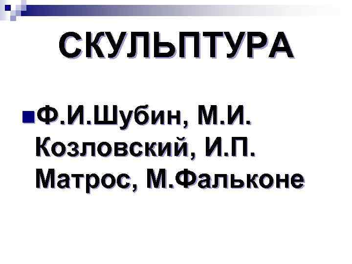 СКУЛЬПТУРА n. Ф. И. Шубин, М. И. Козловский, И. П. Матрос, М. Фальконе 