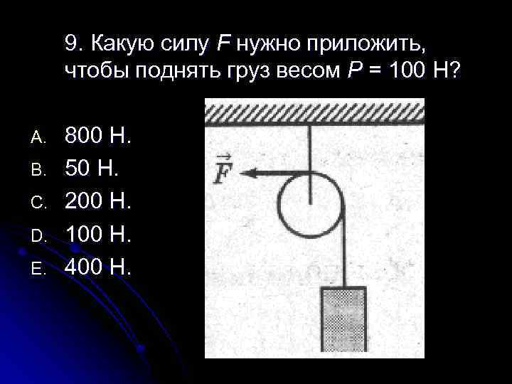 9. Какую силу F нужно приложить, чтобы поднять груз весом Р = 100 Н?