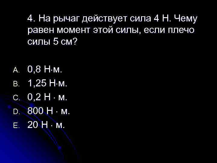 4. На рычаг действует сила 4 Н. Чему равен момент этой силы, если плечо