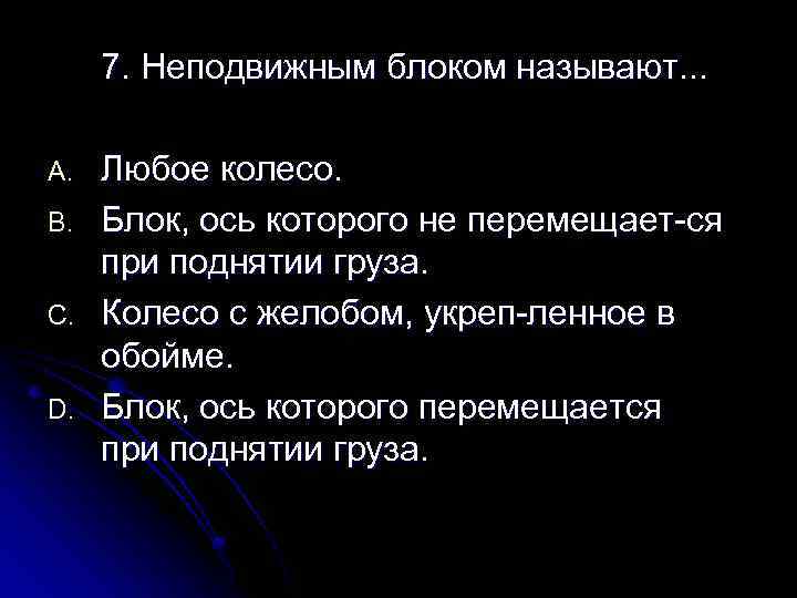 7. Неподвижным блоком называют. . . A. B. C. D. Любое колесо. Блок, ось