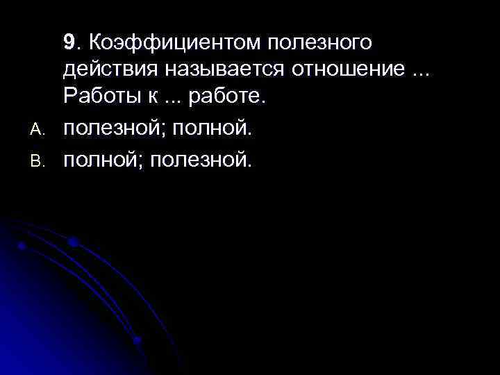 A. B. 9. Коэффициентом полезного действия называется отношение. . . Работы к. . .