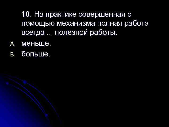 A. B. 10. На практике совершенная с помощью механизма полная работа всегда. . .