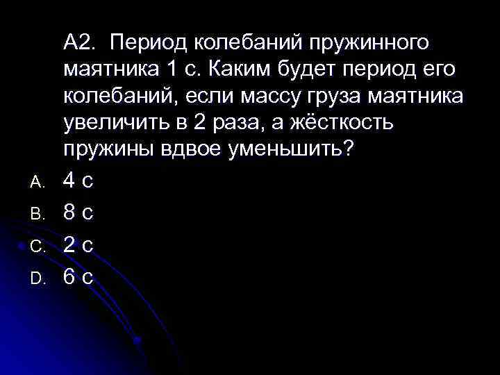 A. B. C. D. А 2. Период колебаний пружинного маятника 1 с. Каким будет