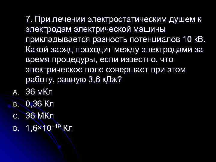 A. B. C. D. 7. При лечении электростатическим душем к электродам электрической машины прикладывается