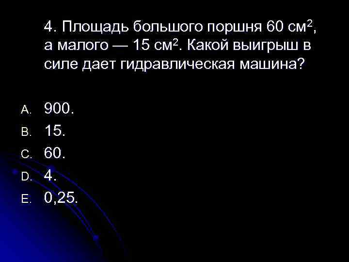 4. Площадь большого поршня 60 см 2, а малого — 15 см 2. Какой