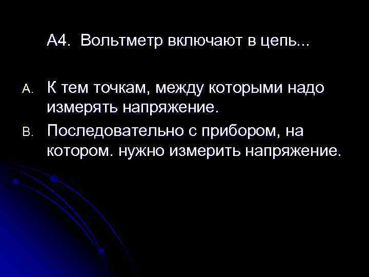 А 4. Вольтметр включают в цепь. . . A. B. К тем точкам, между