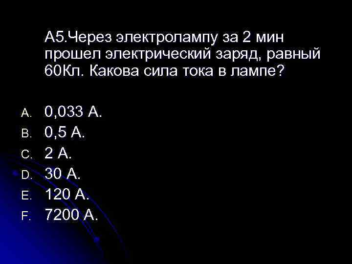 А 5. Через электролампу за 2 мин прошел электрический заряд, равный 60 Кл. Какова