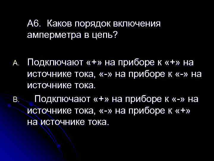 А 6. Каков порядок включения амперметра в цепь? A. B. Подключают «+» на приборе