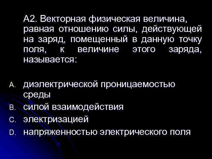 А 2. Векторная физическая величина, равная отношению силы, действующей на заряд, помещенный в данную