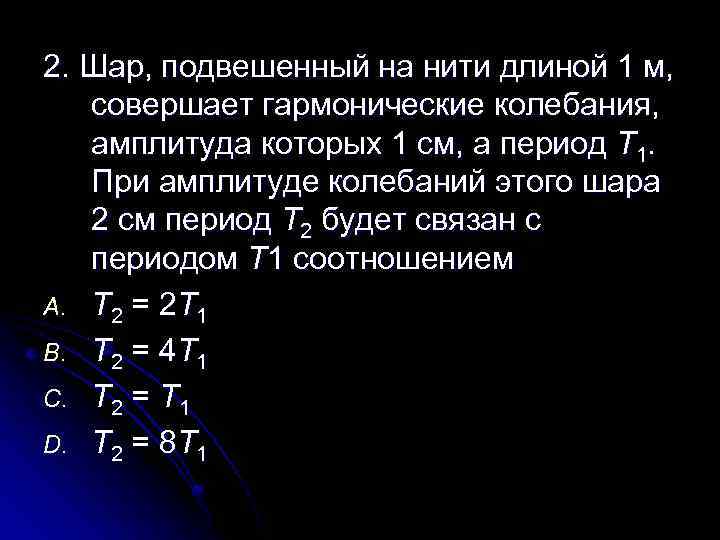 2. Шар, подвешенный на нити длиной 1 м, совершает гармонические колебания, амплитуда которых 1