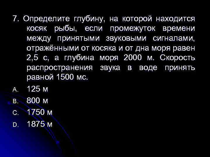 7. Определите глубину, на которой находится косяк рыбы, если промежуток времени между принятыми звуковыми