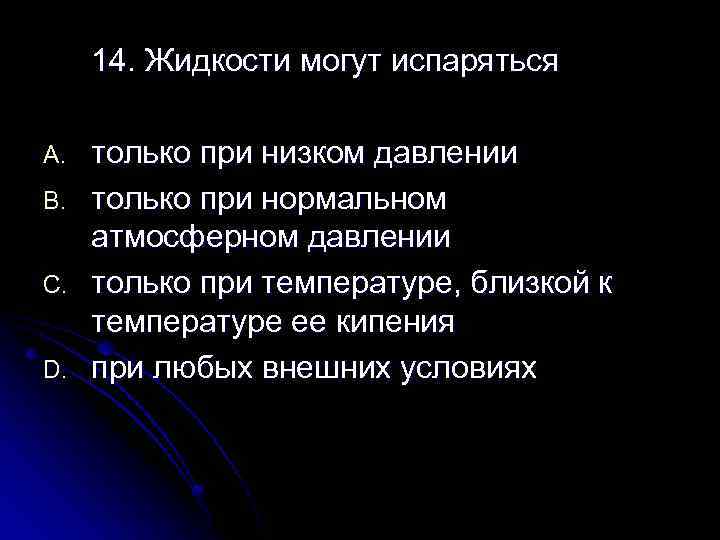 14. Жидкости могут испаряться A. B. C. D. только при низком давлении только при